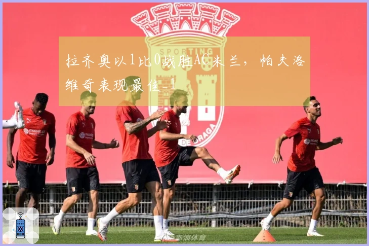 拉齐奥以1比0战胜AC米兰，帕夫洛维奇表现最佳_1