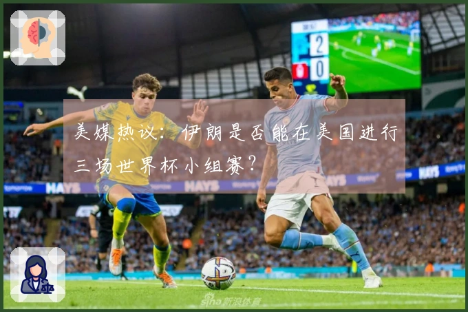 美媒热议：伊朗是否能在美国进行三场世界杯小组赛？