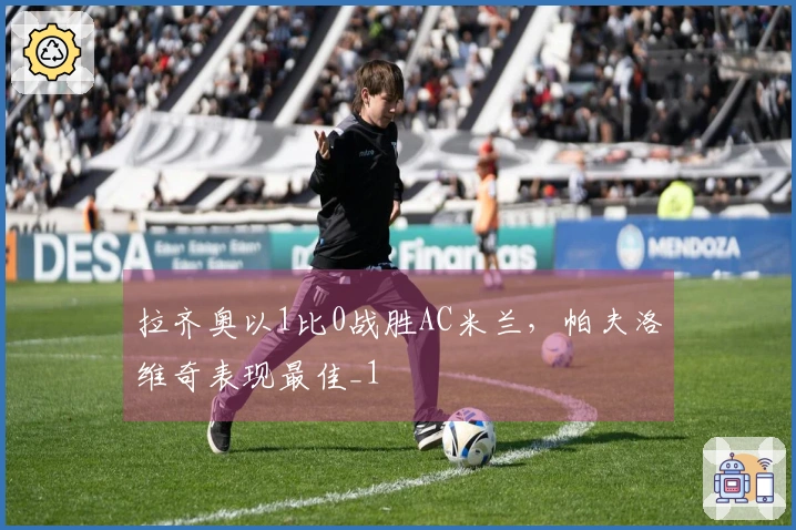 拉齐奥以1比0战胜AC米兰，帕夫洛维奇表现最佳_1