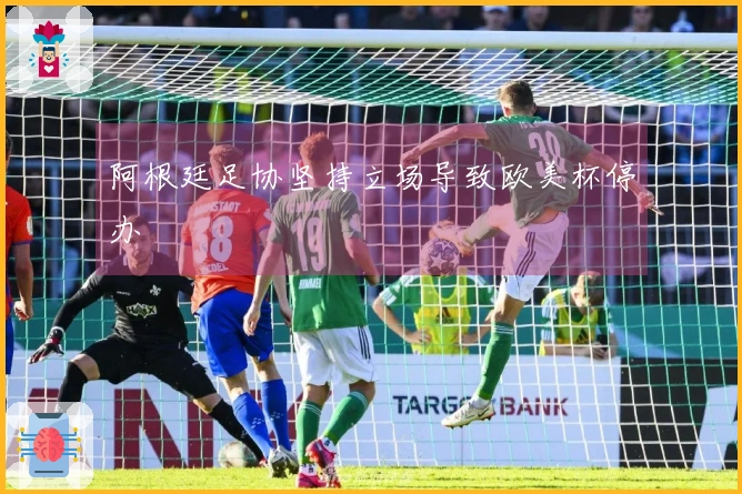 阿根廷足协坚持立场导致欧美杯停办