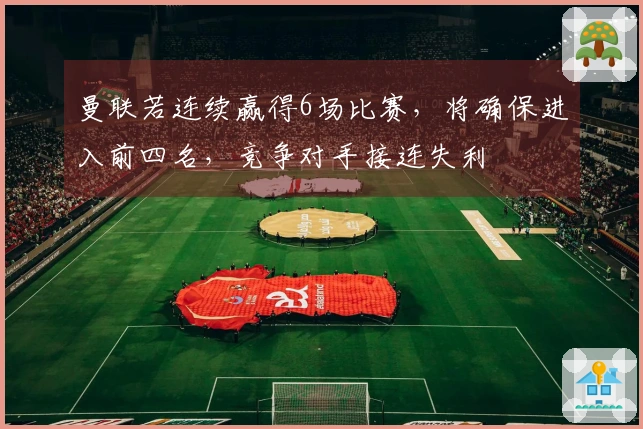 曼联若连续赢得6场比赛，将确保进入前四名，竞争对手接连失利