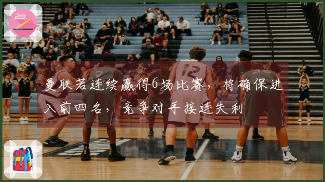 曼联若连续赢得6场比赛，将确保进入前四名，竞争对手接连失利