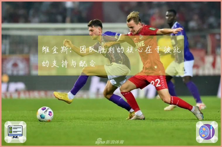 维金斯：团队胜利的核心在于彼此的支持与配合