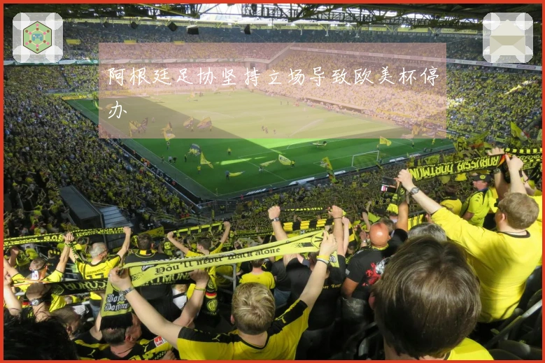 阿根廷足协坚持立场导致欧美杯停办